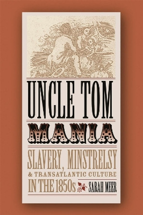 Uncle Tom Mania: Slavery, Minstrelsy, and Transatlantic Culture in the 1850s by Sarah Meer 9780820327372