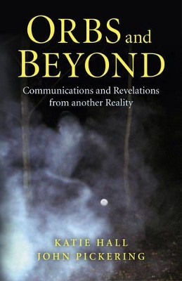 Orbs and Beyond: Communications and Revelations from Another Reality by John Pickering 9781780993829