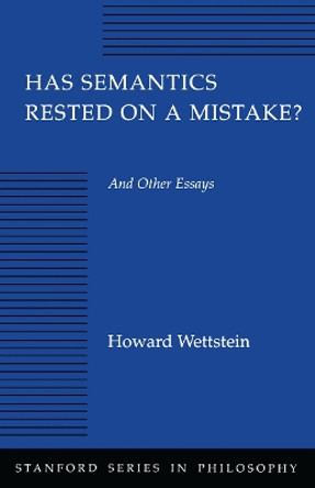 Has Semantics Rested on a Mistake? And Other Essays by Howard Wettstein 9780804725279