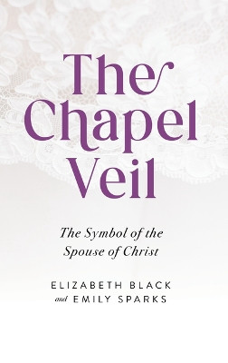 The Chapel Veil: The Symbol of the Spouse of Christ by Elizabeth Black 9781644139066