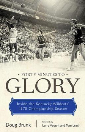 Forty Minutes to Glory: Inside the Kentucky Wildcats' 1978 Championship Season by Doug Brunk 9780813175201