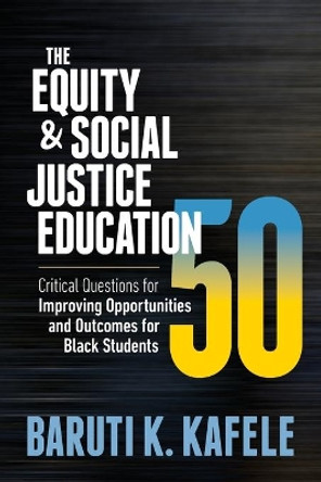 The Equity & Social Justice Education 50: Critical Questions for Improving Opportunities and Outcomes for Black Students by Baruti K Kafele 9781416630173