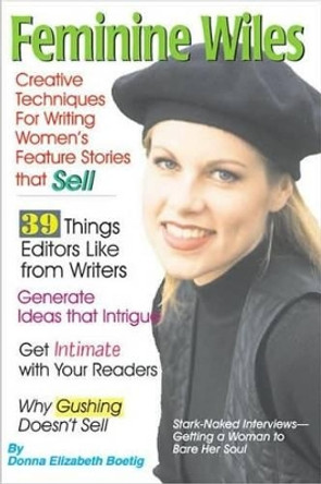 Feminine Wiles: Creative Techniques for Writing Women's Feature Stories that Sell by ,Donna,Elizabeth Boetig 9781884956027