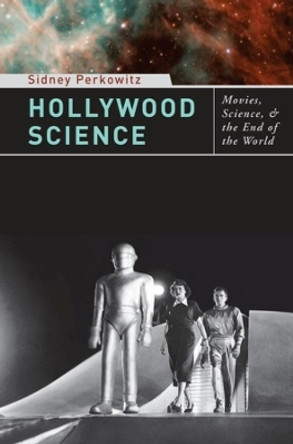 Hollywood Science: Movies, Science, and the End of the World by Sidney Perkowitz 9780231142816