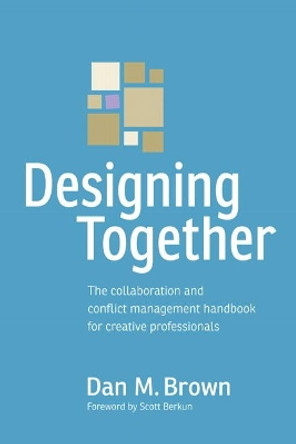 Designing Together: The collaboration and conflict management handbook for creative professionals by Dan M. Brown 9780321918635