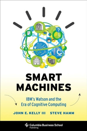 Smart Machines: IBM's Watson and the Era of Cognitive Computing by John Kelly 9780231168564