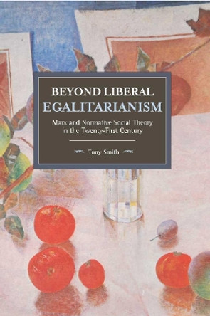 Beyond Liberal Egalitarianism: Marx and Normative Social Theory in the Twenty-First Century by Tony Smith 9781608469970