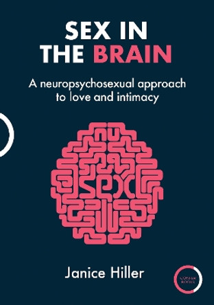 Sex in the Brain: A neuropsychosexual approach to love and intimacy by Janice Hiller 9781913494889