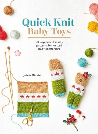 Quick Knit Baby Toys: 20 Beginner-Friendly Patterns for Knitted Baby Comforters by Juliette Michelet 9781446313596