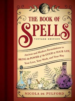 The Book of Spells: Vintage Edition: Ancient and Modern Formulations to Bring the Power of the Good to Your Life, Your Love, Your Work, and Your Play by Nicola de Pulford 9781728296067