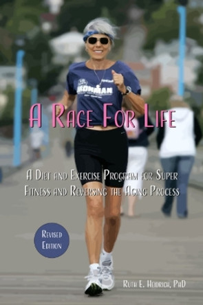A Race for Life: A Diet and Exercise Program for Super Fitness and Reversing the Aging Process Revised Edition by Ruth E. Heidrich 9781590567104