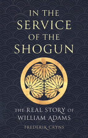 In the Service of the Shogun: The Real Story of William Adams by Frederik Cryns 9781789148640