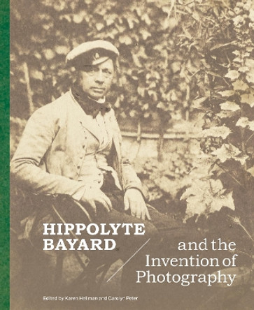 Hippolyte Bayard and the Invention of Photography by Karen Hellman 9781606068939