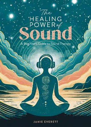 The Healing Power of Sound: A Beginner's Guide to Sound Therapy by Janie Everett 9781446310601