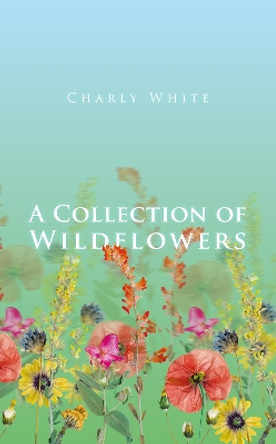 A Collection of Wildflowers by Charly White 9781912092291