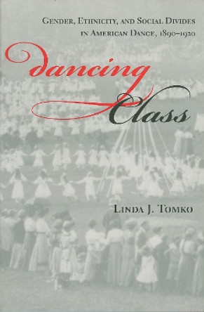 Dancing Class: Gender, Ethnicity, and Social Divides in American Dance, 1890-1920 by Linda J. Tomko 9780253213273