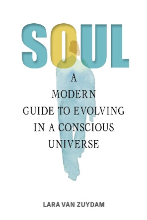Soul: A Modern Guide to Evolving in a Conscious Universe by Lara van Zuydam 9780764367670