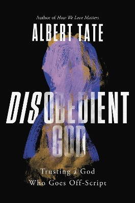 Disobedient God: Trusting a God Who Goes Off-Script by Albert Tate 9781546000570