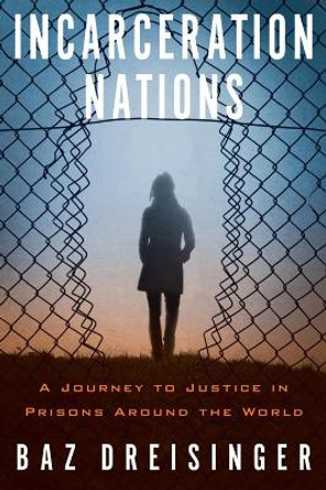 Incarceration Nations: A Journey to Justice in Prisons Around the World by Baz Dreisinger 9781590517277