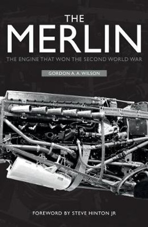 The Merlin: The Engine That Won the Second World War by Gordon A. A. Wilson