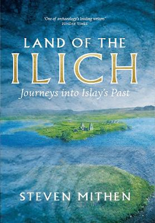 Land of the Ilich: Journey's into Islay's Past by Stephen Mithen