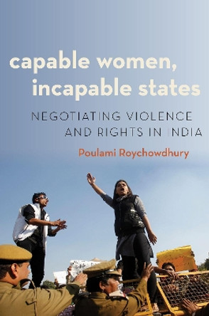 Capable Women, Incapable States: Negotiating Violence and Rights in India by Poulami Roychowdhury 9780190881894