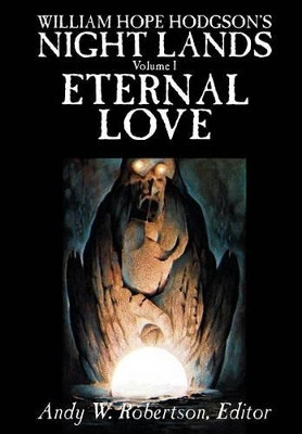 WILLIAM HOPE HODGSON'S NIGHT LANDS, Volume I, Eternal Love by Andy W Robertson 9781592246786