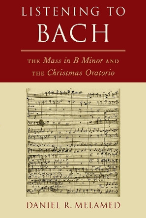 Listening to Bach: The Mass in B Minor and the Christmas Oratorio by Daniel R. Melamed 9780190097257