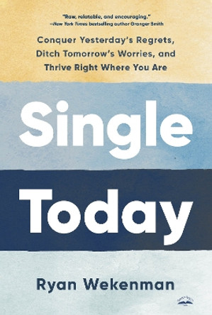 Single Today: Conquer Yesterday's Regrets, Ditch Tomorrow's Worries, and Thrive Right Where You Are by Ryan Wekenman 9780593600948