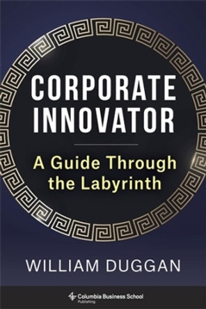 Corporate Innovator: A Guide Through the Labyrinth by William Duggan 9780231212281