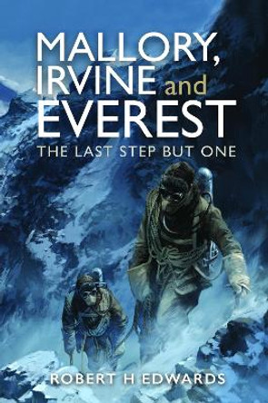 Mallory, Irvine and Everest: The Last Step But One by Robert H Edwards 9781399034340