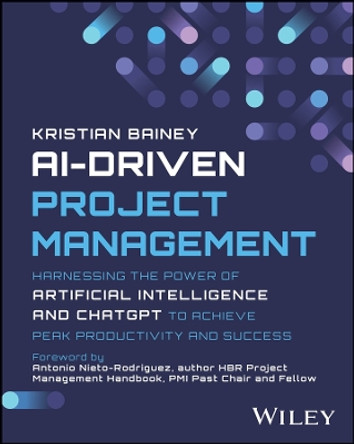 AI-Driven Project Management: Harnessing the Power of Artificial Intelligence and ChatGPT to Achieve Peak Productivity and Success by Kristian Bainey 9781394232215