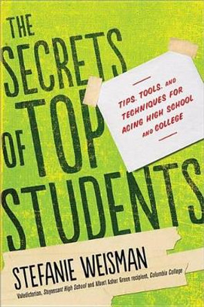 The Secrets of Top Students: Tips, Tools, and Techniques for Acing High School and College by Stefanie Weisman 9781402280795