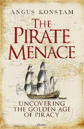 The Pirate Menace: Uncovering the Golden Age of Piracy by Angus Konstam 9781472857736