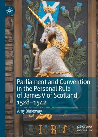 Parliament and Convention in the Personal Rule of James V of Scotland, 1528-1542 Amy Blakeway 9783030893767
