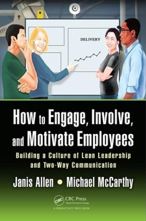 How to Engage, Involve, and Motivate Employees: Building a Culture of Lean Leadership and Two-Way Communication by Janis Allen 9781498777759