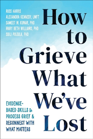 How to Grieve What We've Lost: Evidence-Based Skills to Process Grief and Reconnect with What Matters by Alexandra Kennedy 9781648483196