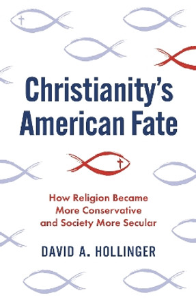 Christianity's American Fate: How Religion Became More Conservative and Society More Secular by David A. Hollinger 9780691233925