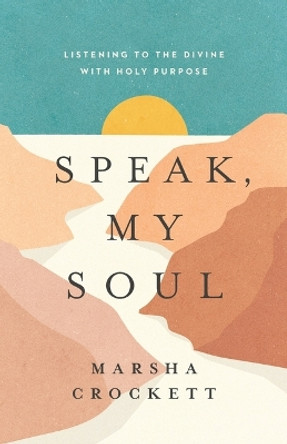 Speak, My Soul: Listening to the Divine with Holy Purpose by Marsha Crockett 9780835820592