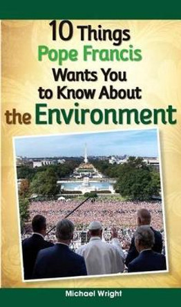 10 Things Pope Francis Wants You to Know about the Environment by Michael Wright 9780764827105