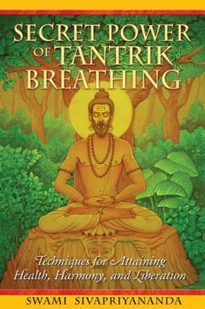 Secret Power of Tantrik Breathing: Techniques for Attaining Health, Harmony, and Liberation by Swami Sivapriyananda 9781594772894