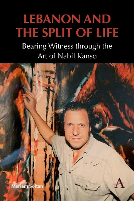 Lebanon and the Split of Life: Bearing Witness through the Art of Nabil Kanso by Meriam Soltan 9781839989636