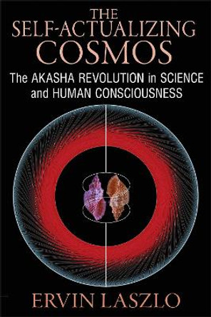 The Self-Actualizing Cosmos: The Akasha Revolution in Science and Human Consciousness by Ervin Laszlo 9781620552766