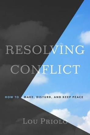 Resolving Conflict: How to Make, Disturb, and Keep Peace by Lou Priolo 9781596389090