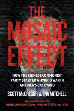 The Mosaic Effect: How the Chinese Communist Party Started a Hybrid WAR in America's Backyard by Scott McGregor 9780888903167