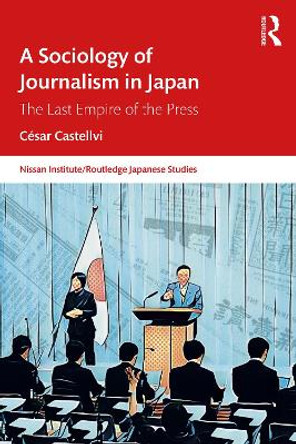 A Sociology of Journalism in Japan: The Last Empire of the Press by César Castellvi 9781032615806