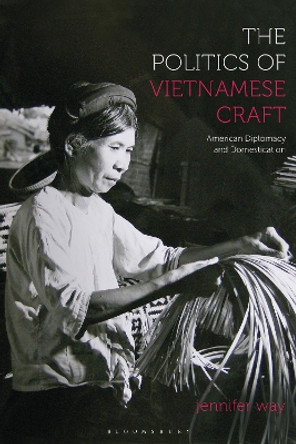 The Politics of Vietnamese Craft: American Diplomacy and Domestication by Jennifer Way 9781350461031