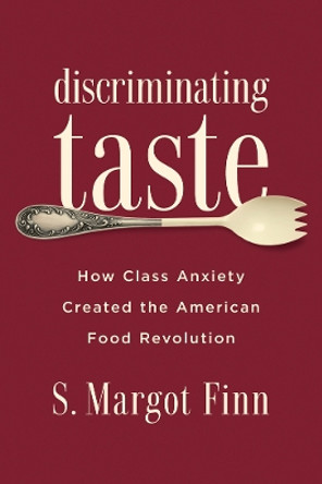 Discriminating Taste: How Class Anxiety Created the American Food Revolution by S. Margot Finn 9780813576855