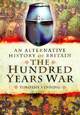 An Alternative History of Britain: The Hundred Years War by Timothy Venning 9781399024495