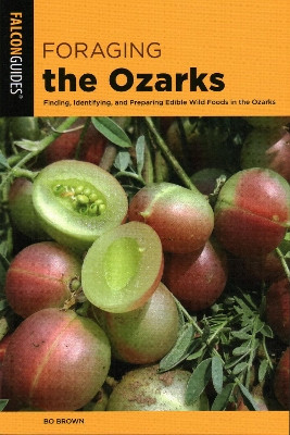 Foraging the Ozarks: Finding, Identifying, and Preparing Edible Wild Foods in the Ozarks by Bo Brown 9781493042579
